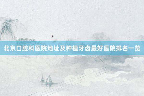 北京口腔科医院地址及种植牙齿最好医院排名一览
